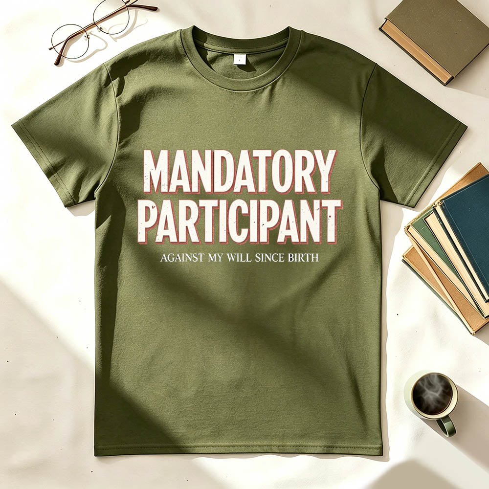 Mandatory Participant T-Shirt – Against My Will Since Birth | Funny Sarcastic Gift