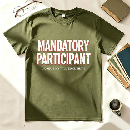 Mandatory Participant T-Shirt – Against My Will Since Birth | Funny Sarcastic Gift