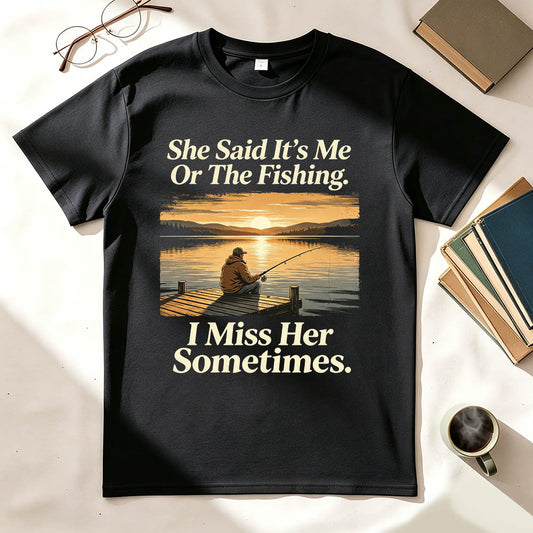 She Said It's Me Or The Fishing I Miss Her Sometimes Funny Fishing T-Shirt