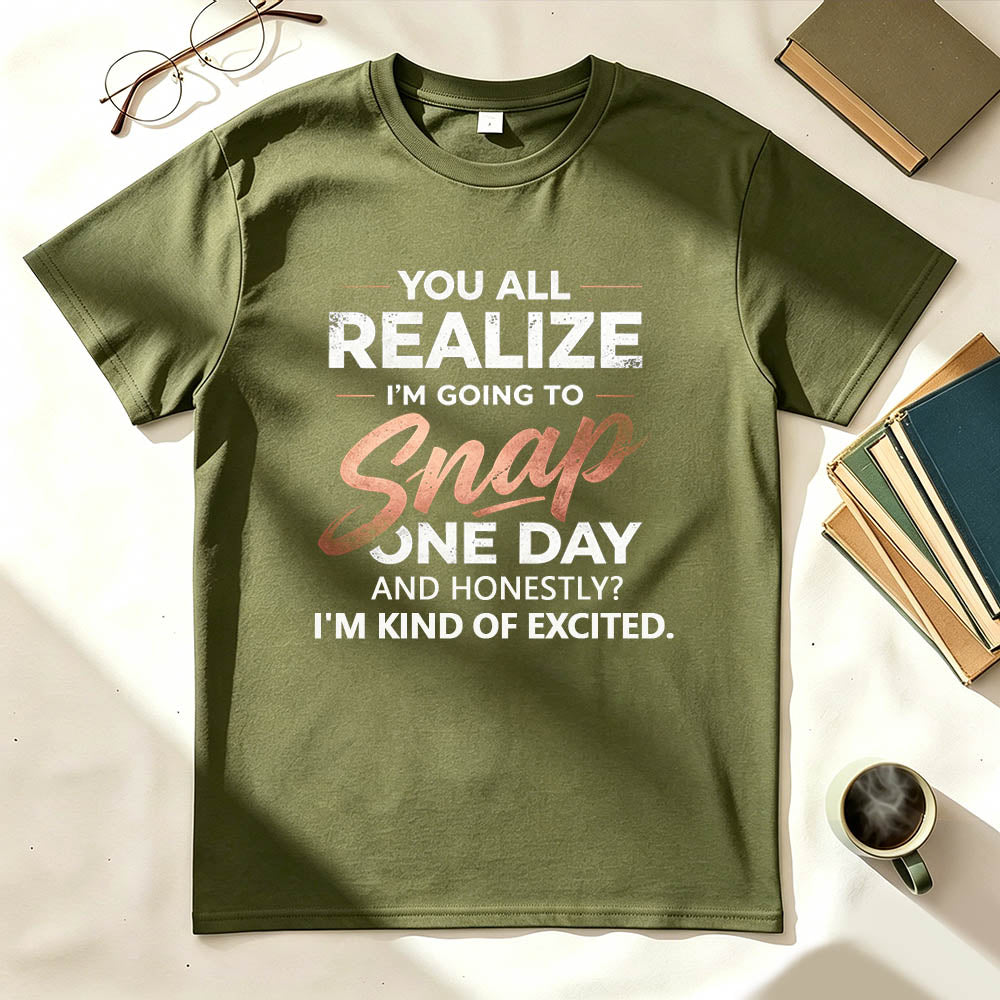You All Realize I'm Going To Snap One Day Funny Sarcastic Graphic Tee
