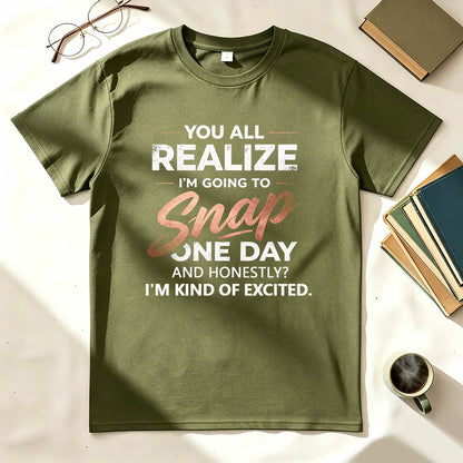 You All Realize I'm Going To Snap One Day Funny Sarcastic Graphic Tee