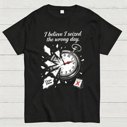 I Believe I Seized the Wrong Day Funny Graphic T-Shirt