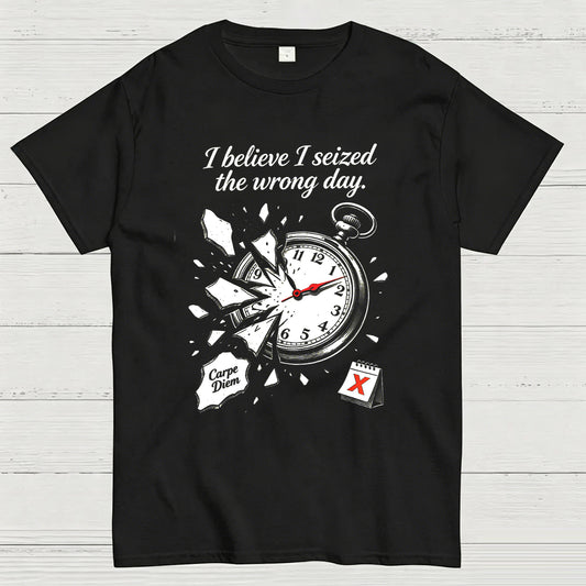 I Believe I Seized the Wrong Day Funny Graphic T-Shirt