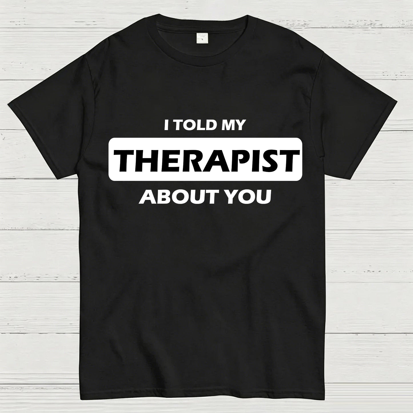 I Told My Therapist About You T-shirt
