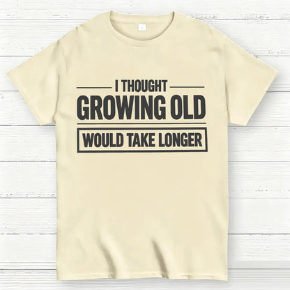 I Thought Growing Old Would Take Longer Funny T-Shirt