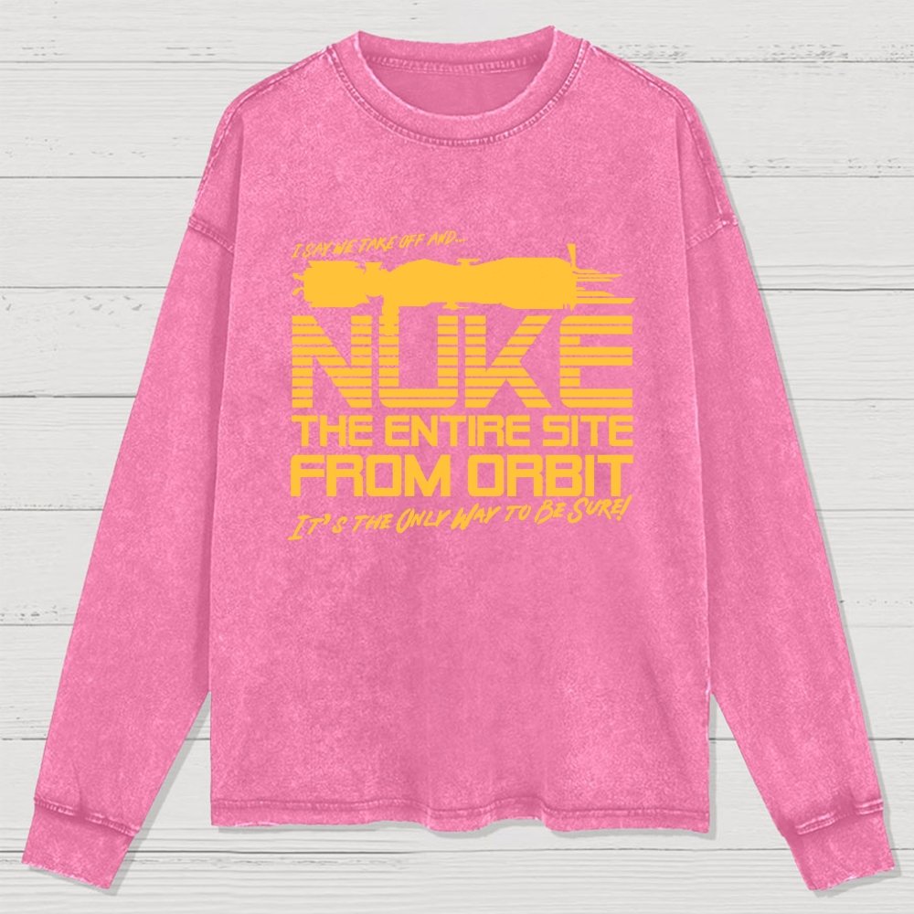 I Say We Nuke the Entire Site From Orbit Washed Long Sleeve Tee