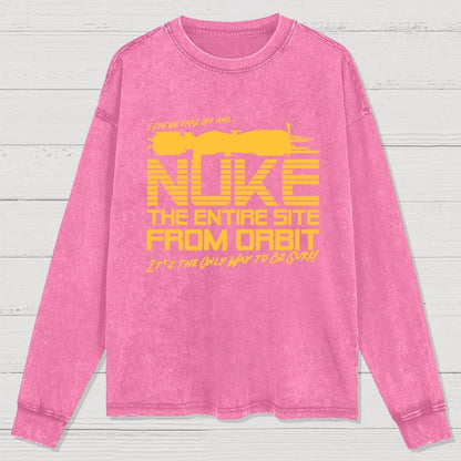 I Say We Nuke the Entire Site From Orbit Washed Long Sleeve Tee