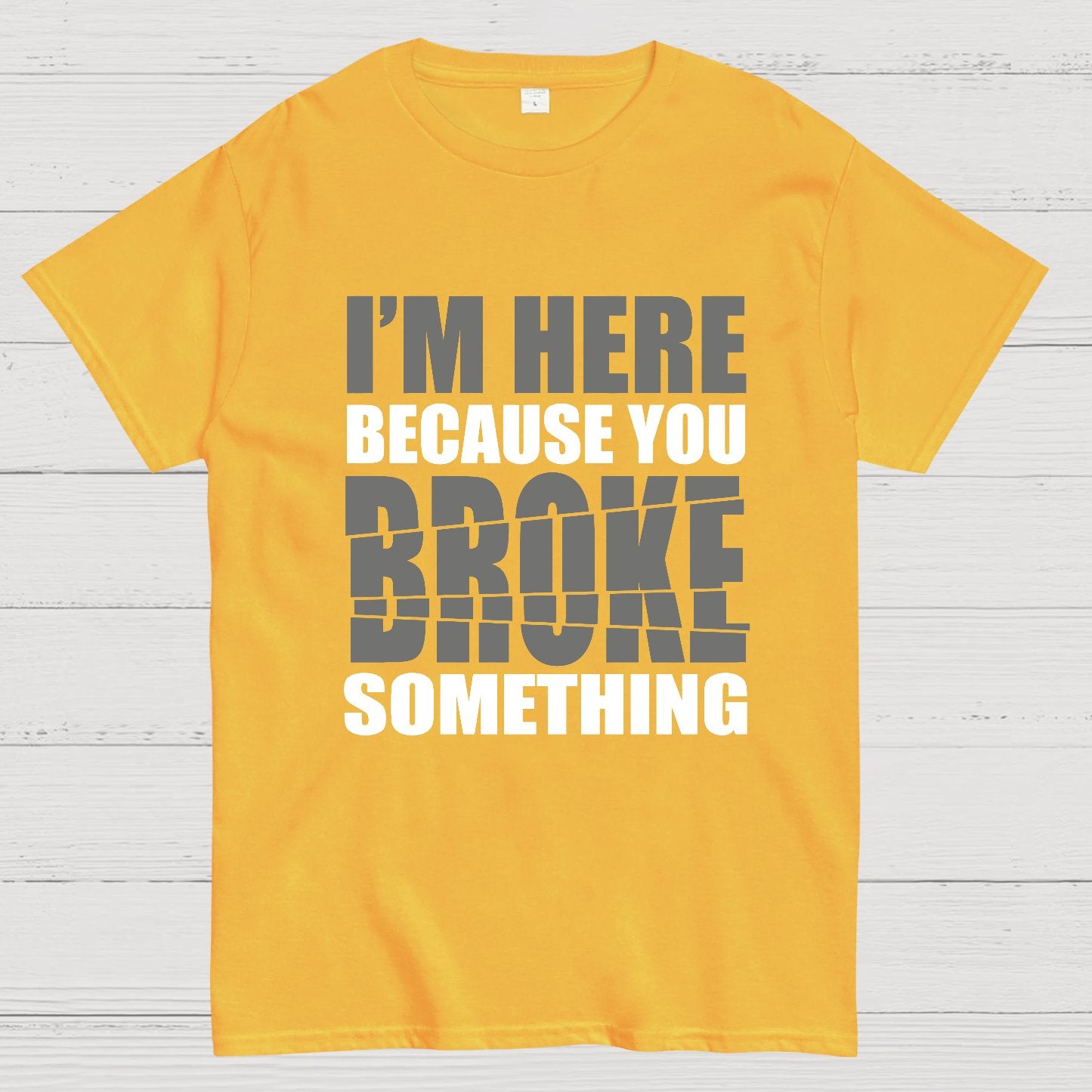 I'm Here Because You Broke Something Im Here Because You Broke Geek T-Shirt