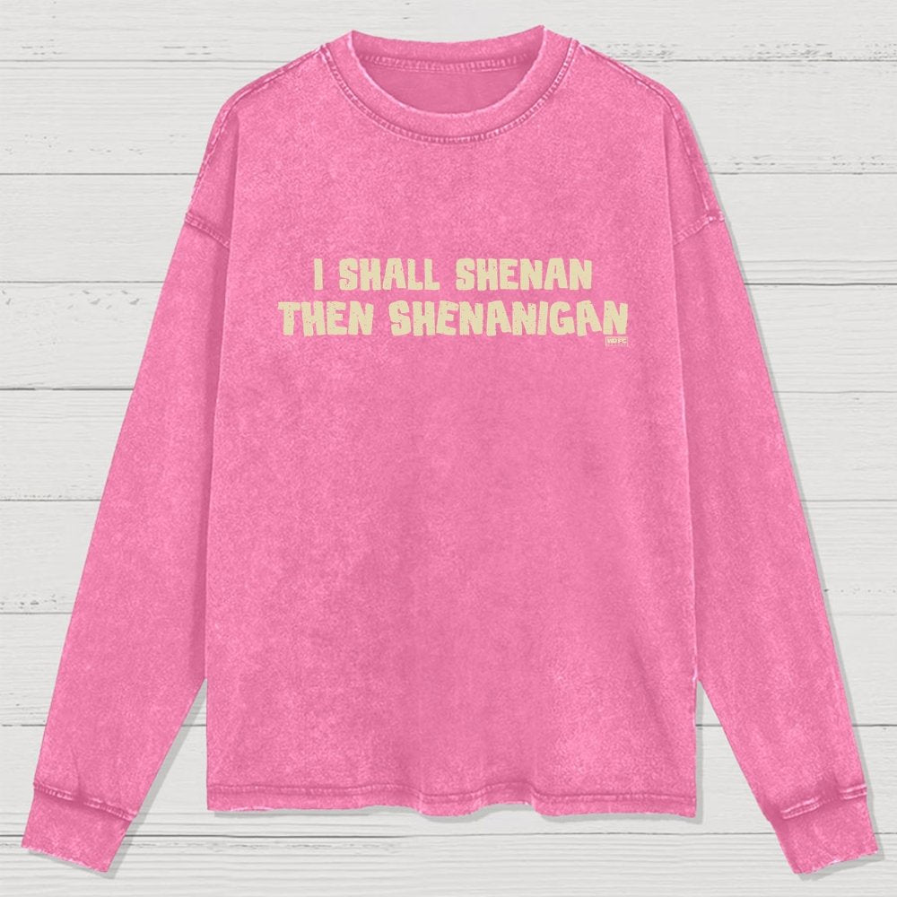 I Shall Shenan Then Shenanigan Washed Long Sleeve Tee
