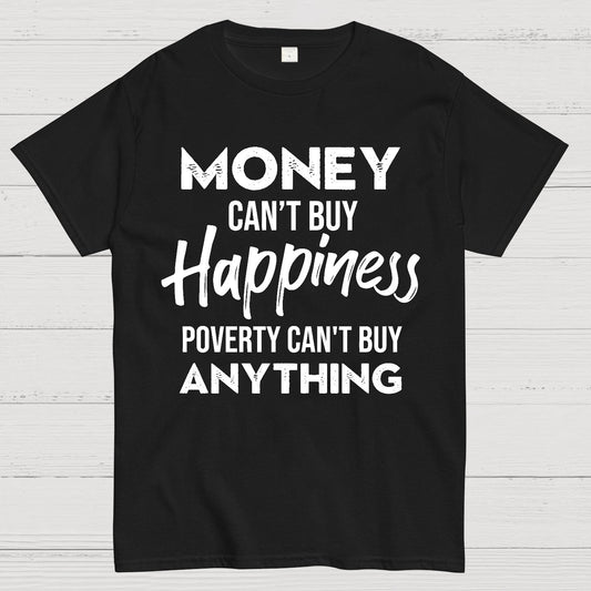 Money Can't Buy Happiness - Poverty Can't Buy Anything Geek T-Shirt
