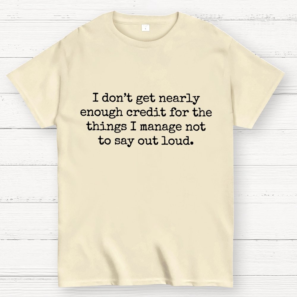 I Don't Get Nearly Enough Credit For The Things I Manage Not To Say Out Loud Geek T-Shirt