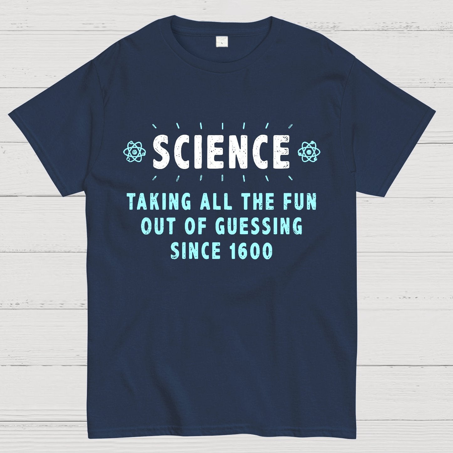 Science! Taking All The Fun Out Of Guessing Since 1600 Geek T-Shirt