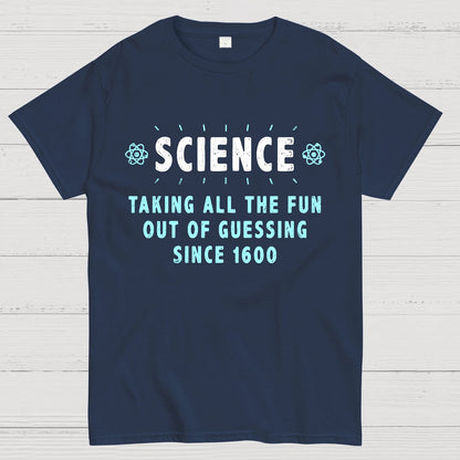 Science! Taking All The Fun Out Of Guessing Since 1600 Geek T-Shirt