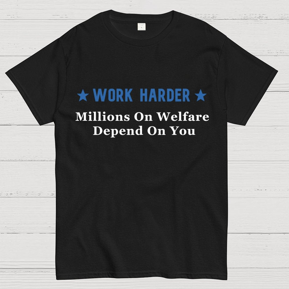 Work Harder Millions on Welfare Depend on You Geek T-Shirt