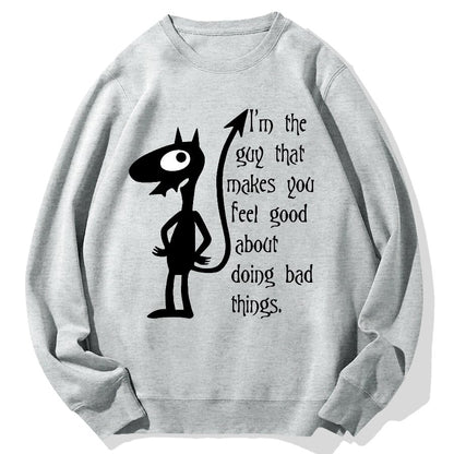 I'm The Guy That Makes You Feel Good About Doing Bad Things.Geek Cotton Sweatshirt