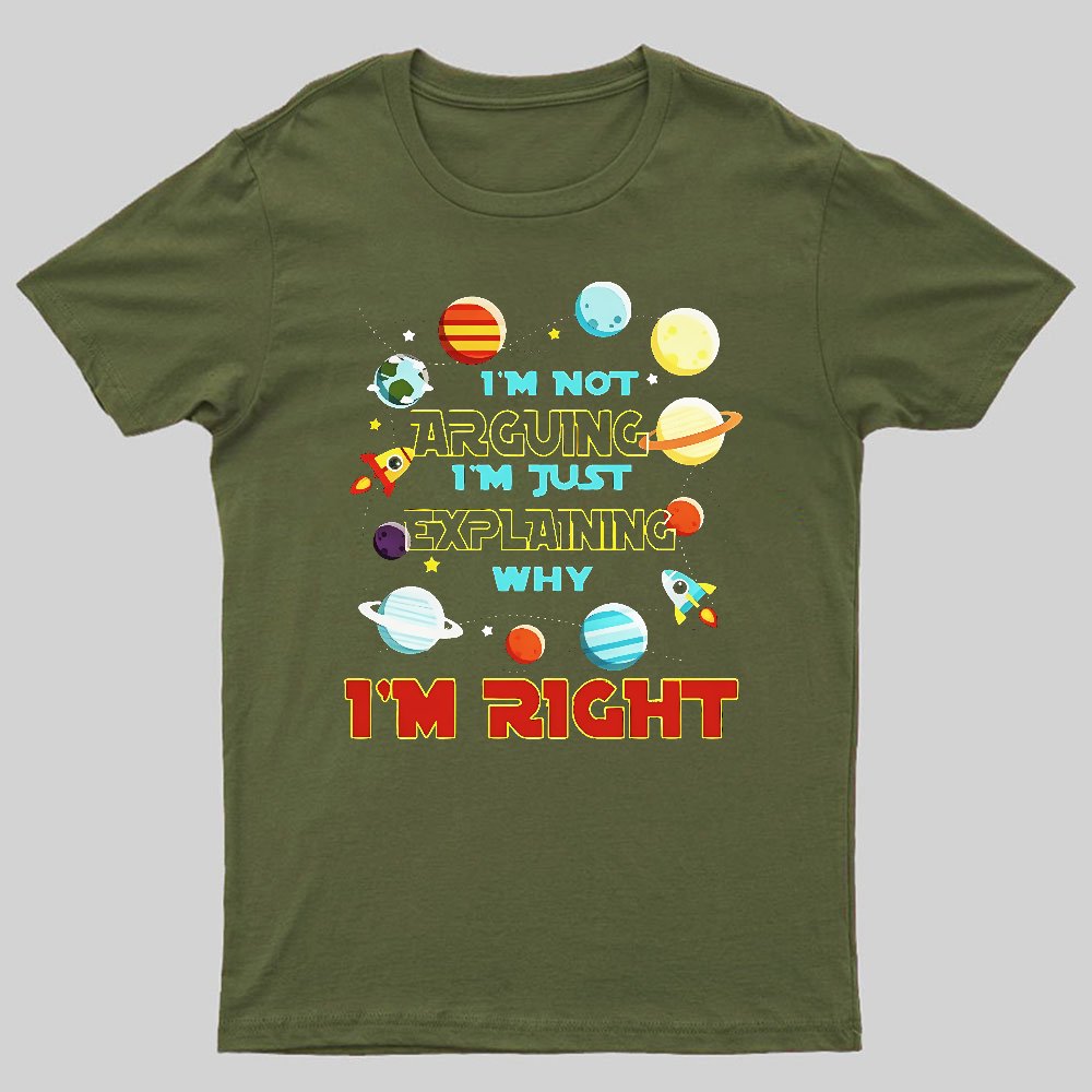 I’m Not Arguing Im Just Explaining Why Im Right Geeky T-Shirt