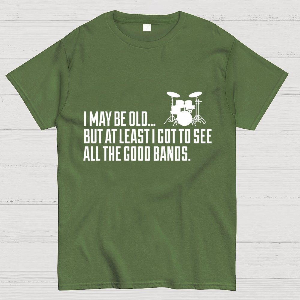 I May Be Old But At Least I Got To See All The Good Bands Geek T-Shirt