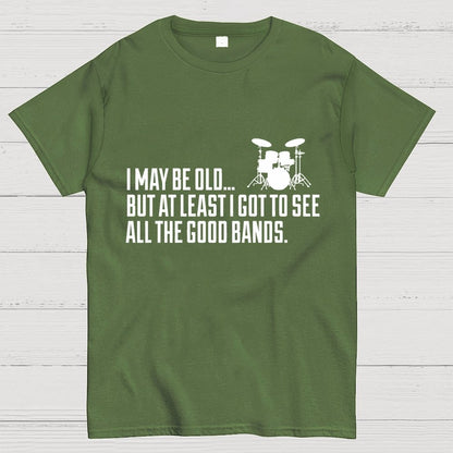 I May Be Old But At Least I Got To See All The Good Bands Geek T-Shirt