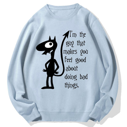 I'm The Guy That Makes You Feel Good About Doing Bad Things.Geek Cotton Sweatshirt