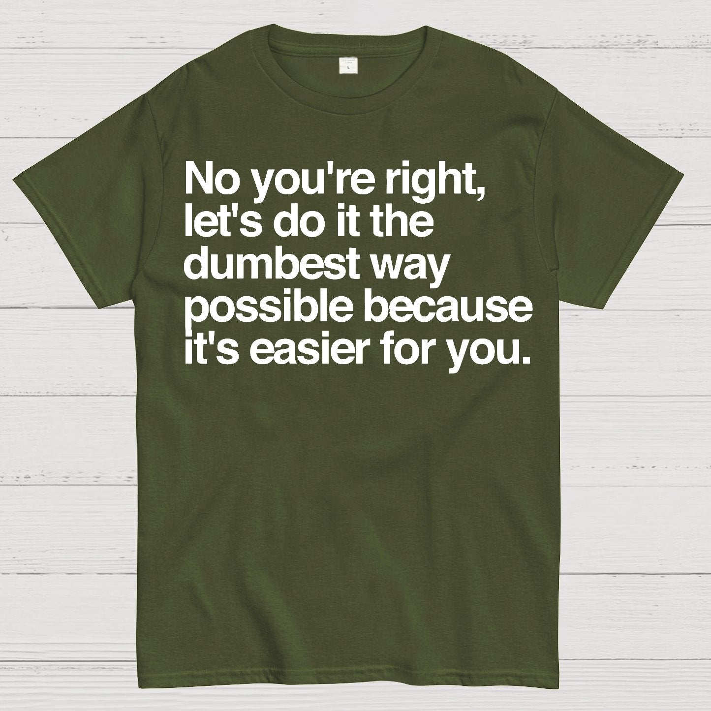 No You're Right Let's Do It The Dumbest Way Possible - Funny Sarcastic Humor Geek T-Shirt
