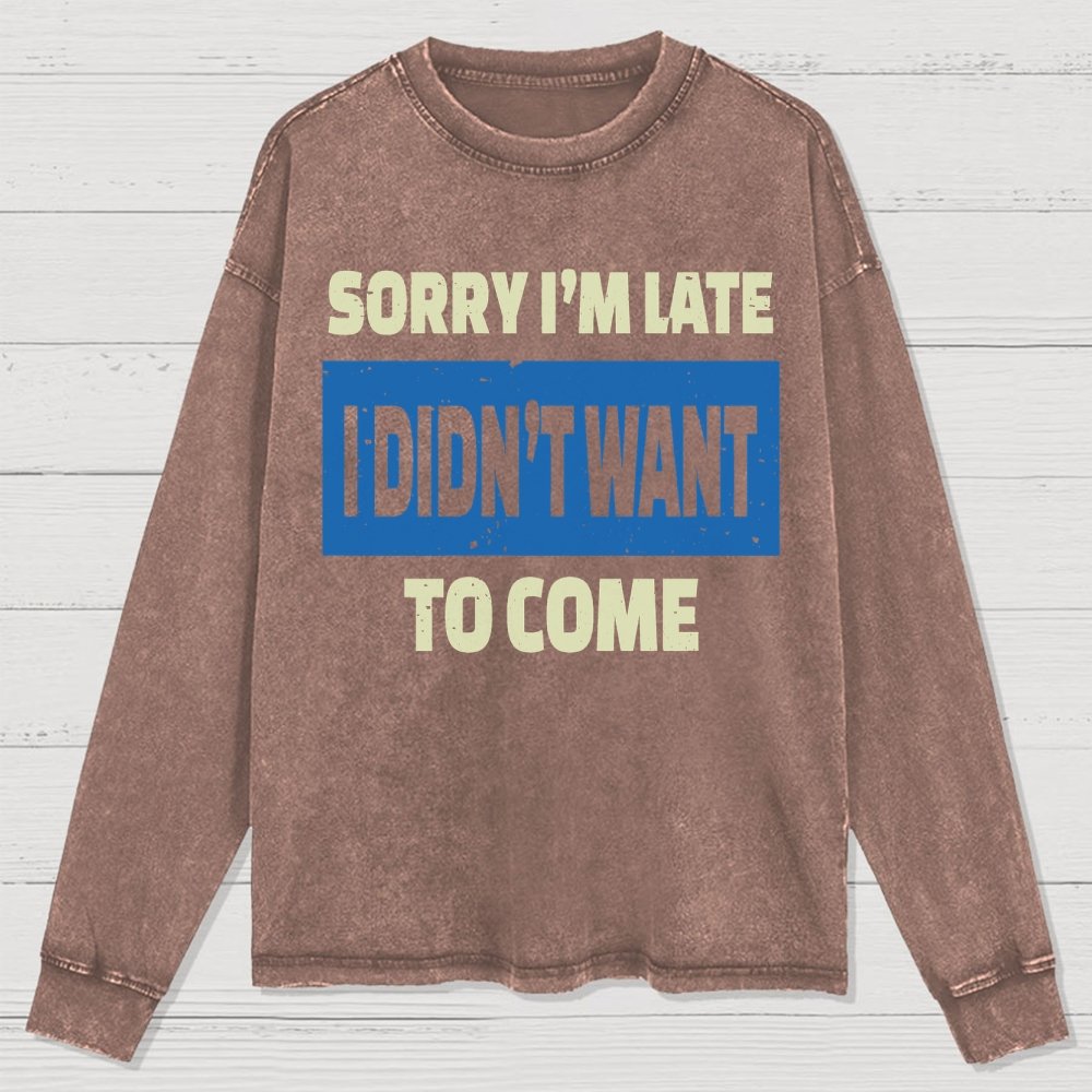 Sorry I'm Late I Didn't Want To Come Washed Long Sleeve Tee
