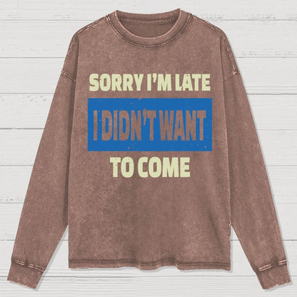Sorry I'm Late I Didn't Want To Come Washed Long Sleeve Tee