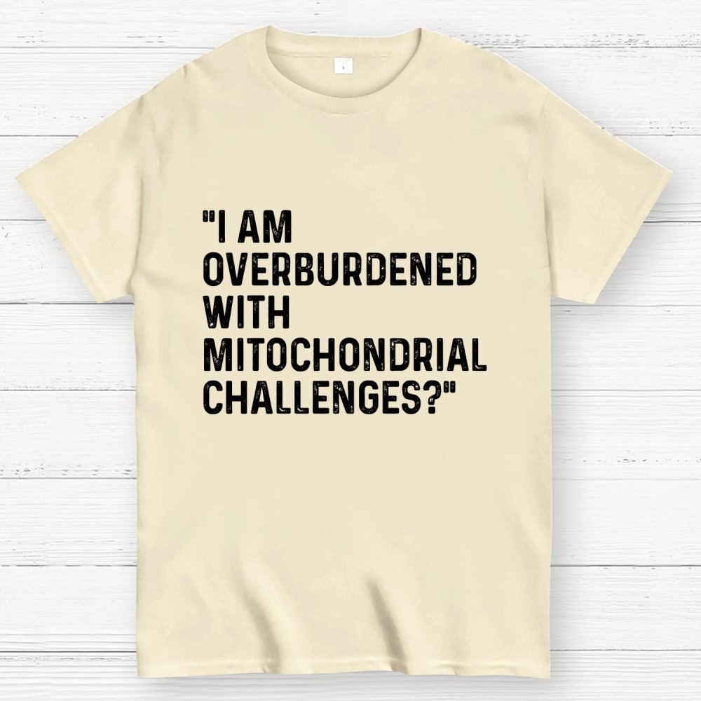 I Am Overburdened with Mitochondrial Challenges Geek T-Shirt