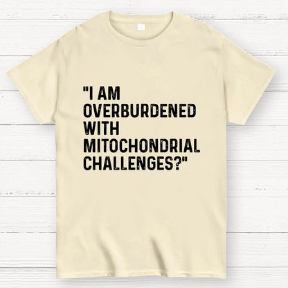 I Am Overburdened with Mitochondrial Challenges Geek T-Shirt