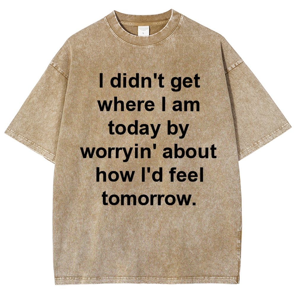 I Didn’T Get Where I Am Today By Worryin’ About What I Did Yesterday Vintage Distressed T-shirt