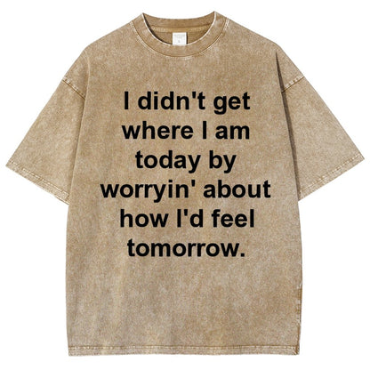 I Didn’T Get Where I Am Today By Worryin’ About What I Did Yesterday Vintage Distressed T-shirt
