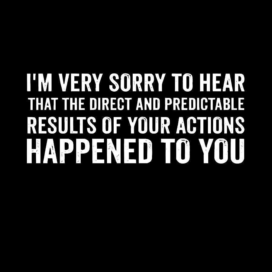 I'm Very Sorry To Hear That Is Consequences Geek T-Shirt