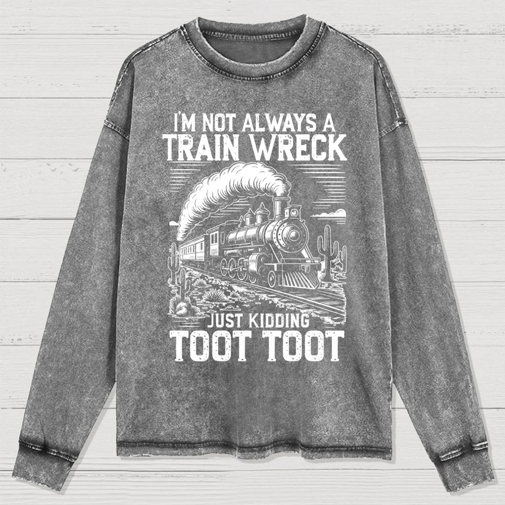 I’m Not Always A Train Wreck Just Kidding Toot Washed Long Sleeve Tee