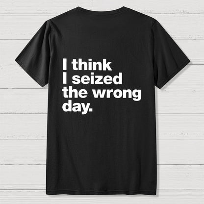 I Think I Seized The Wrong Day Front And Back Printing Geek T-Shirt
