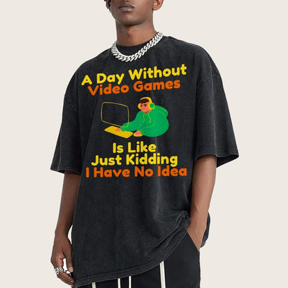 A Day Without Video Games Is Like Just Kidding I Have No Idea Vintage Distressed T-shirt