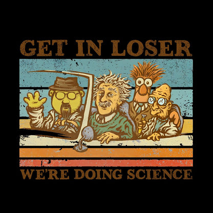 Get In Loser��We're Doing Science Geeky T-Shirt