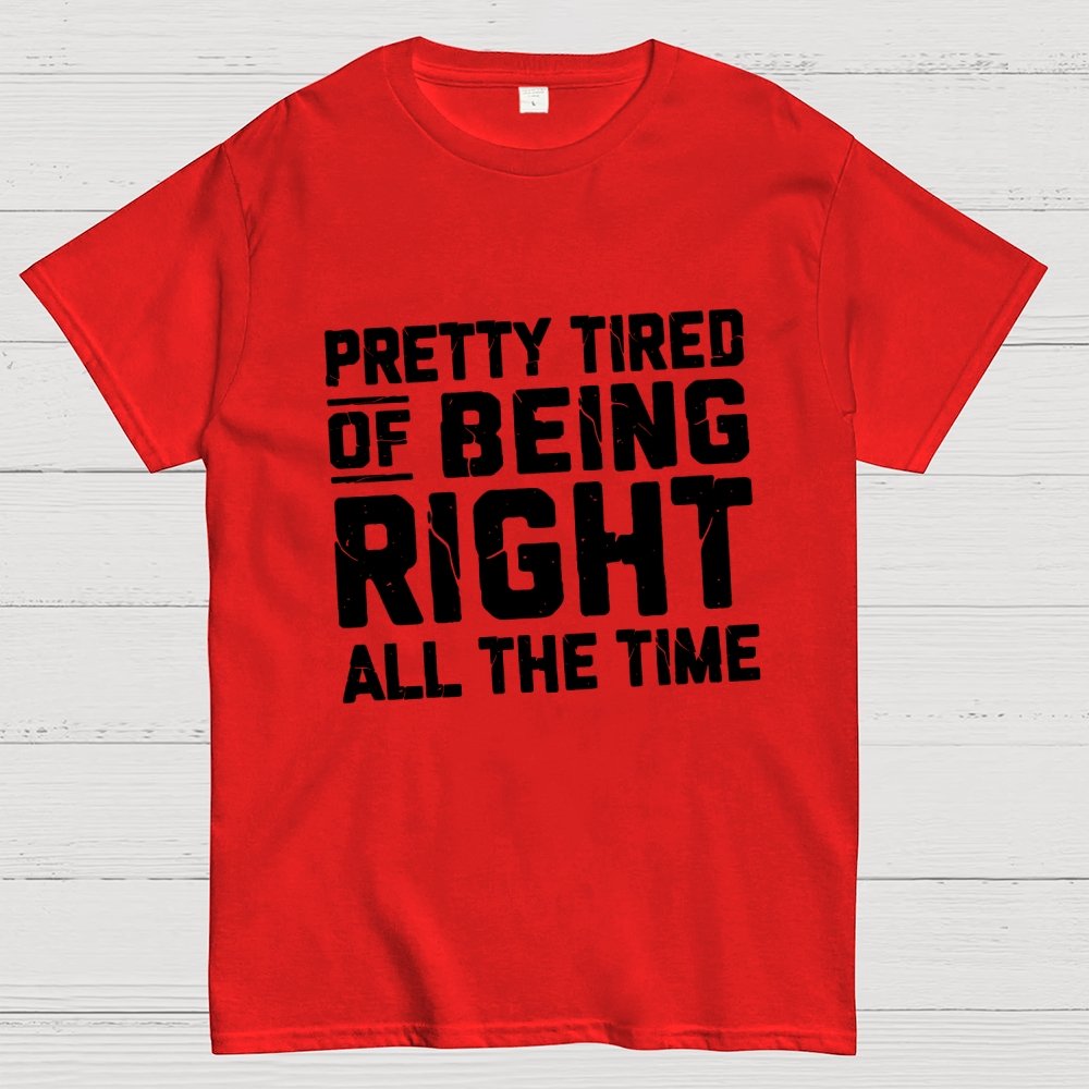 Tired Of Being Right Humorous Gift Sarcastic Geek T-Shirt