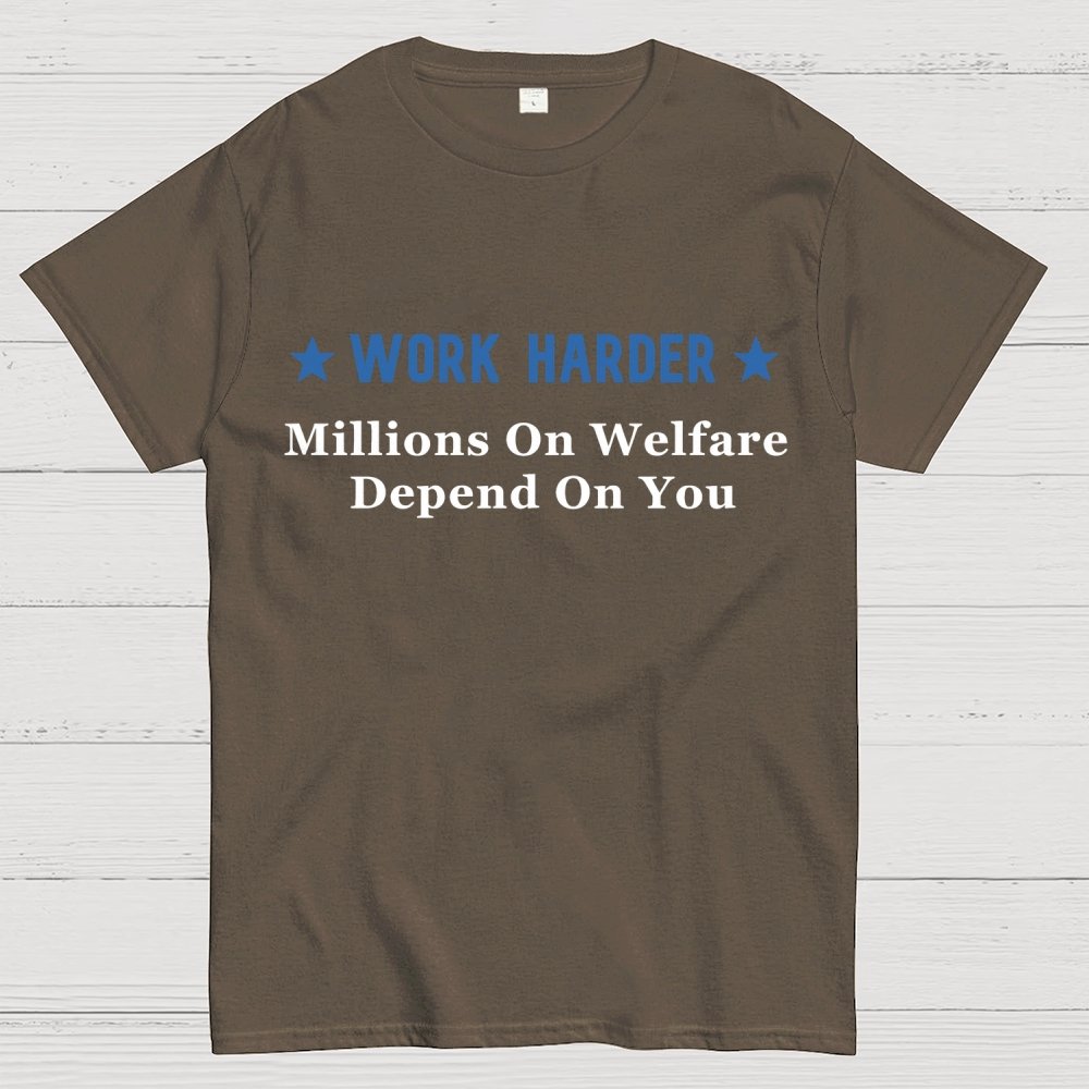 Work Harder Millions on Welfare Depend on You Geek T-Shirt