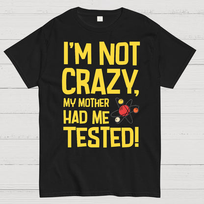I'm Not Crazy, My Mother Had Me Tested! Geek T-Shirt