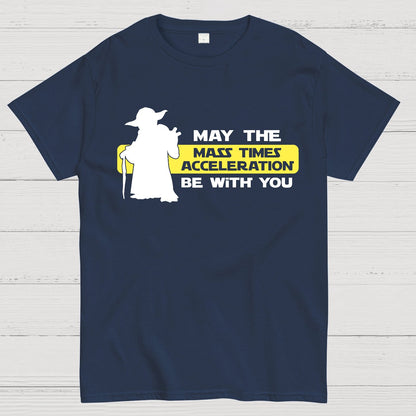 May the Mass Times Acceleration be With You Geek T-Shirt