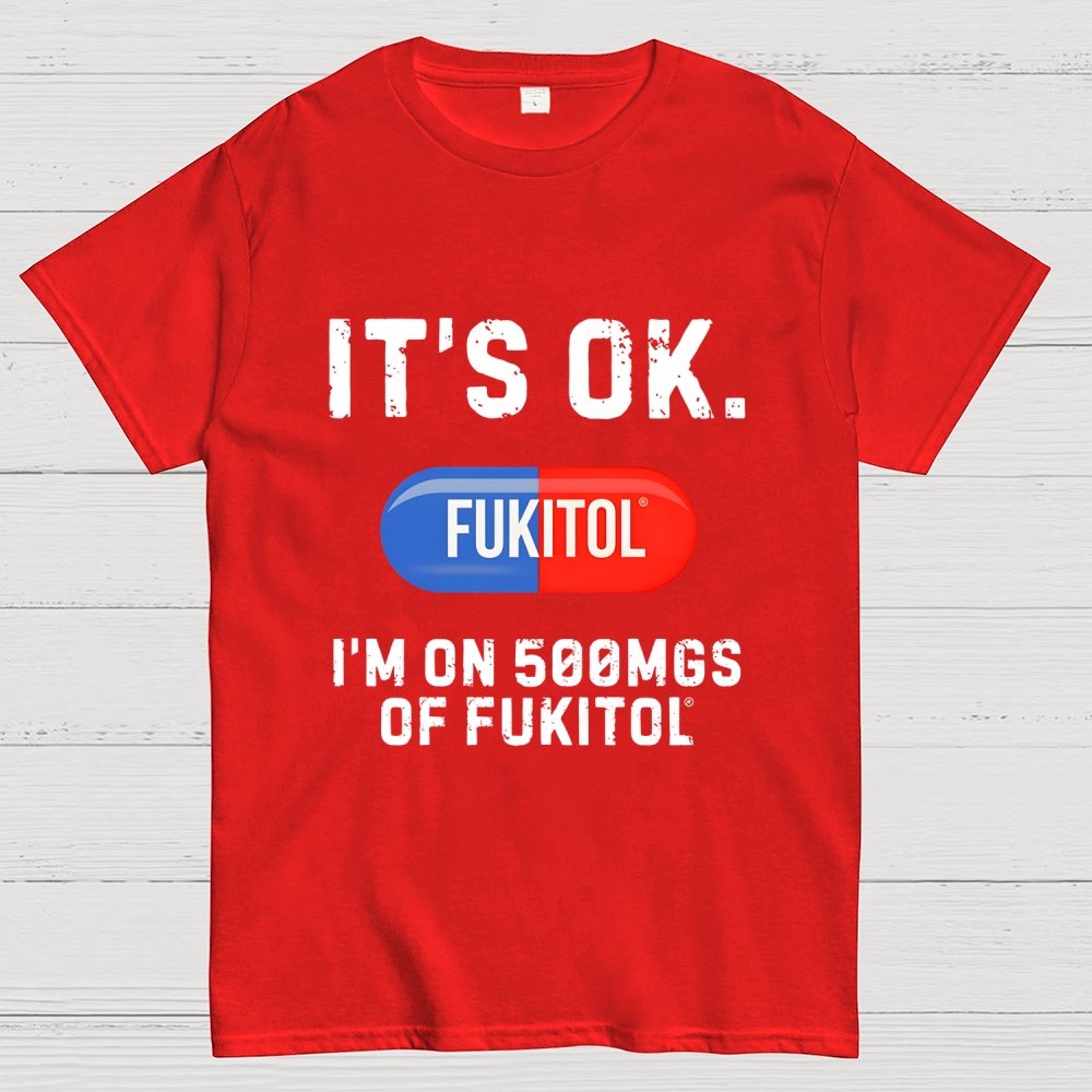 IT'S OK. I'm on 500mgs of fukitol Geek T-Shirt