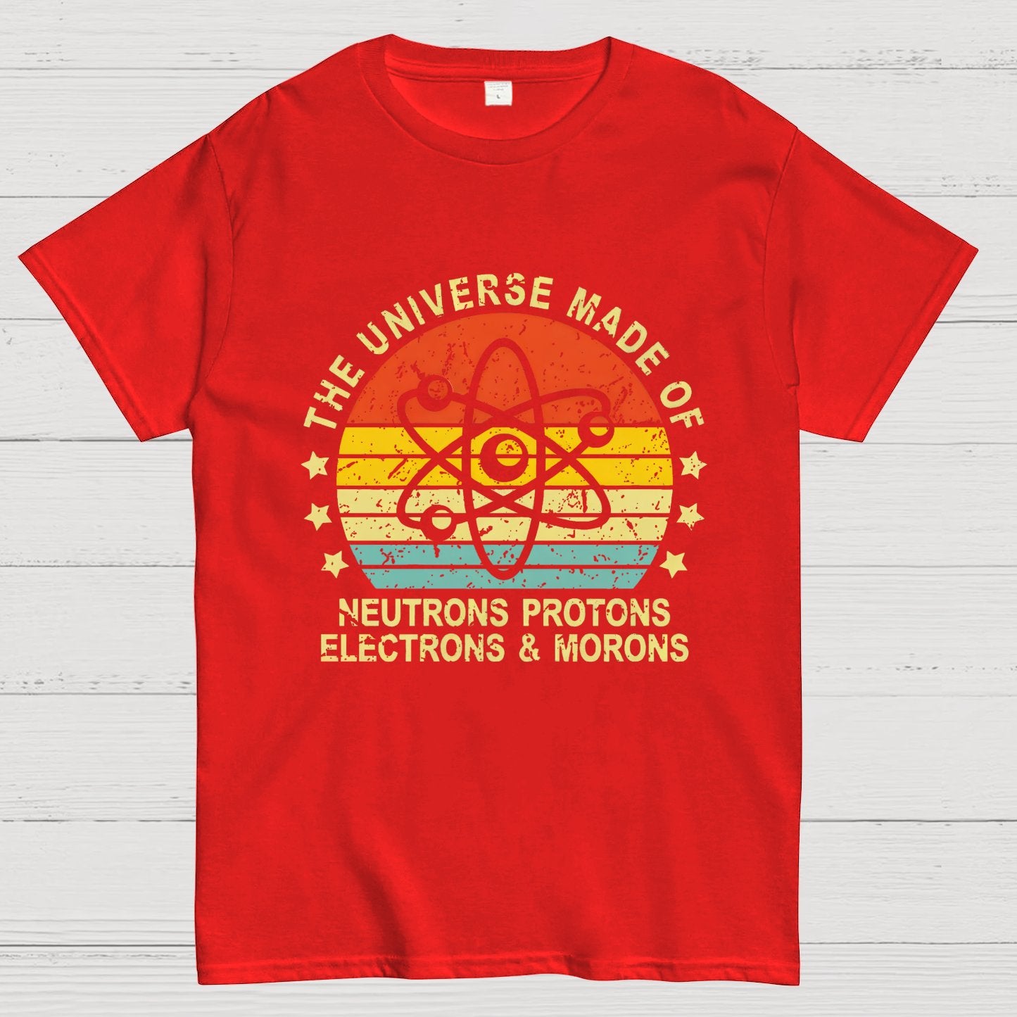 The Universe Made Of Neutrons Protons Electrons And Morons Science Geeky T-Shirt