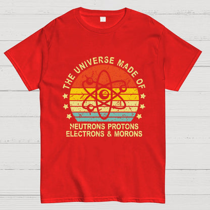 The Universe Made Of Neutrons Protons Electrons And Morons Science Geeky T-Shirt