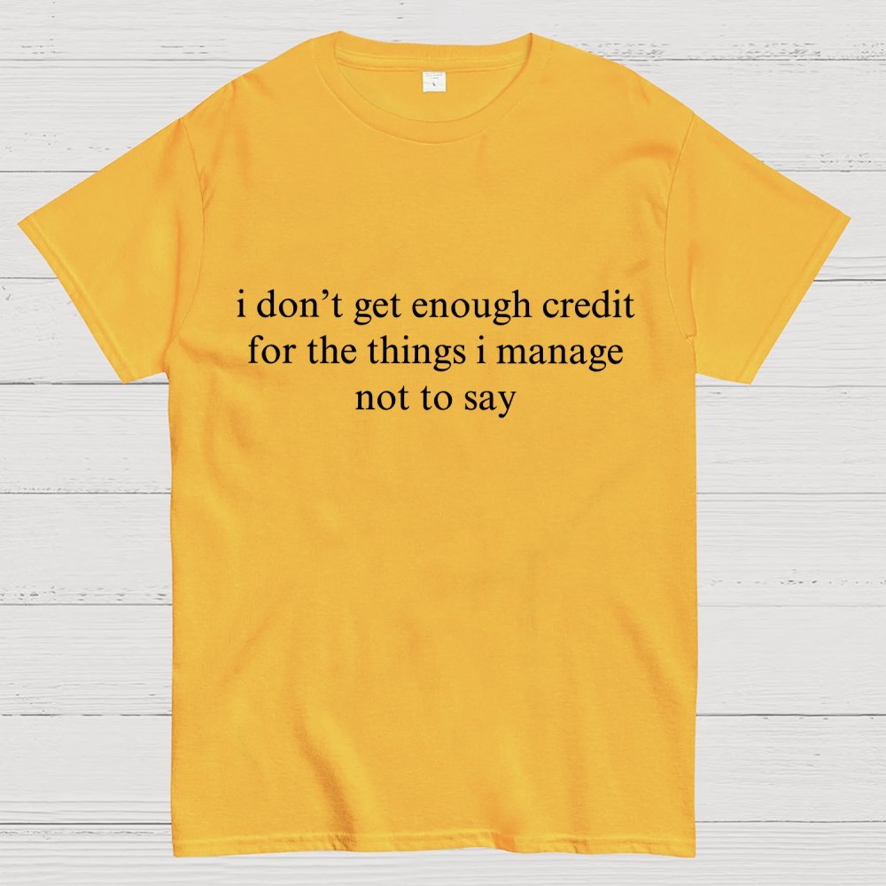 I Don't Get Enough Credit For The Things I Manage Not To Say Geek T-Shirt