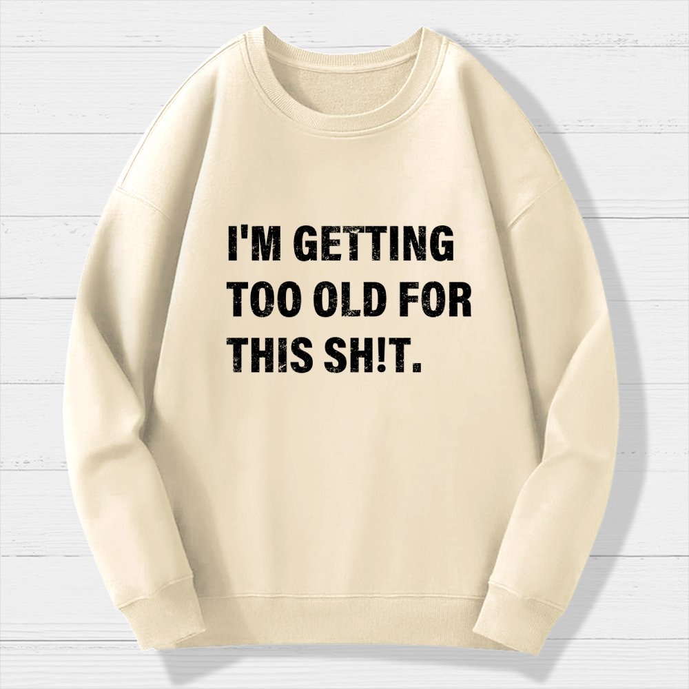 I'm Getting Too Old For This Sh*t  Geek Cotton Sweatshirt