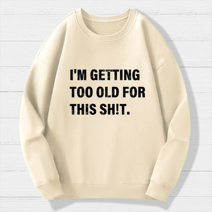 I'm Getting Too Old For This Sh*t  Geek Cotton Sweatshirt