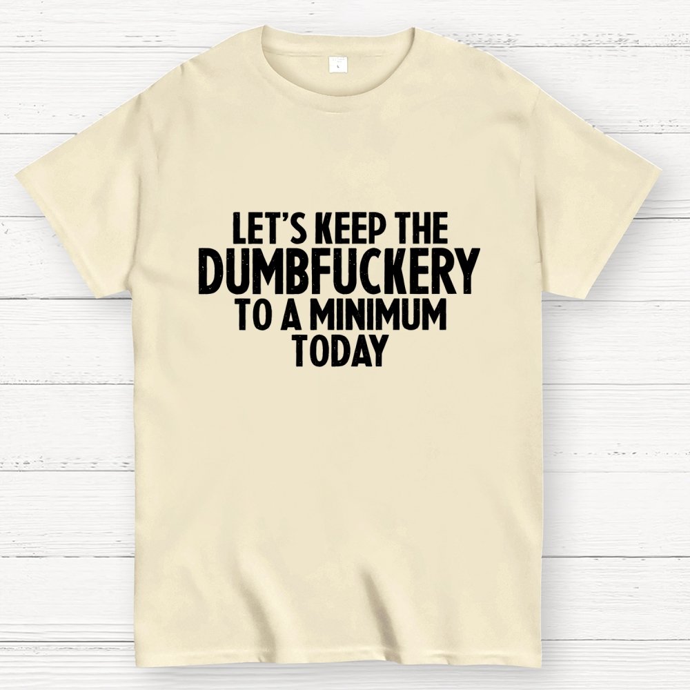Funny Let's Keep The Dumbfuckery To A Minimum Today Geek T-Shirt