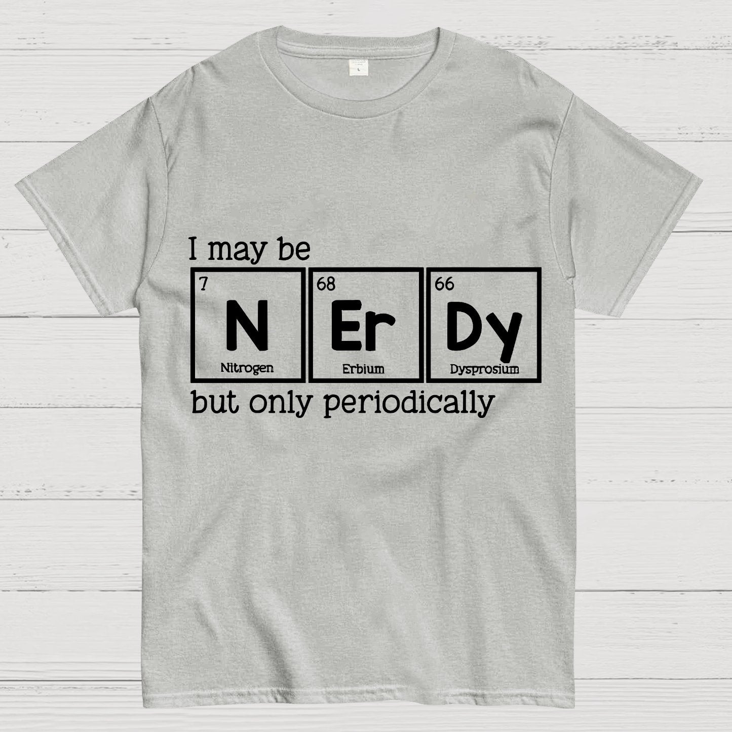 I May Be Nerdy But Only Periodically Geek T-Shirt