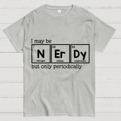 I May Be Nerdy But Only Periodically Geek T-Shirt