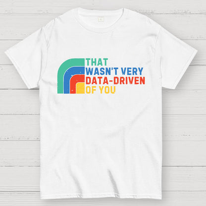 That Wasn't Really Data Driven Of You Data Analyst Retro Funny Data Geek T-Shirt