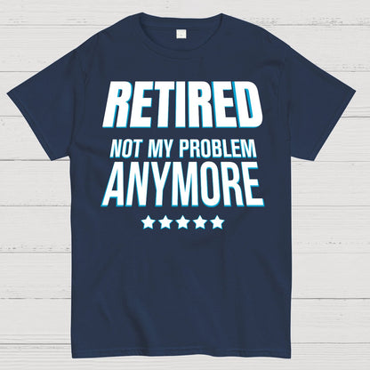 Retired Not My Problem Anymore Funny Geek T-Shirt